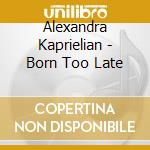 Alexandra Kaprielian - Born Too Late cd