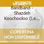 Bandband - Shazdeh Koochooloo (Le Petit Prince) cd musicale di Bandband