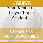 Sean Kennard - Plays Chopin Scarlatti Stravinsky cd musicale di Sean Kennard