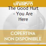 The Good Hurt - You Are Here cd musicale di The Good Hurt