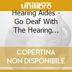 Hearing Aides - Go Deaf With The Hearing Aides! cd