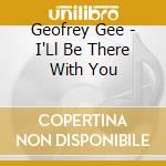 Geofrey Gee - I'Ll Be There With You