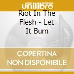 Riot In The Flesh - Let It Burn cd musicale di Riot In The Flesh