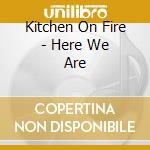 Kitchen On Fire - Here We Are cd musicale di Kitchen On Fire