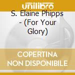 S. Elaine Phipps - (For Your Glory) cd