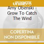 Amy Obenski - Grow To Catch The Wind cd