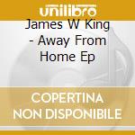 James W King - Away From Home Ep cd