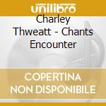 Charley Thweatt - Chants Encounter cd