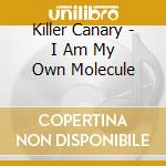 Killer Canary - I Am My Own Molecule cd musicale di Killer Canary