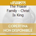 The Fraser Family - Christ Is King cd