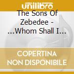 The Sons Of Zebedee - ...Whom Shall I Fear? cd musicale di The Sons Of Zebedee