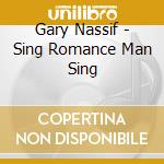 Gary Nassif - Sing Romance Man Sing cd musicale di Gary Nassif