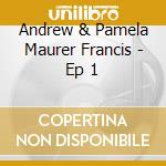 Andrew & Pamela Maurer Francis - Ep 1 cd
