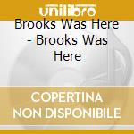 Brooks Was Here - Brooks Was Here cd musicale di Brooks Was Here