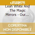 Leah White And The Magic Mirrors - Our Roots Are Strong cd musicale di Leah White And The Magic Mirrors
