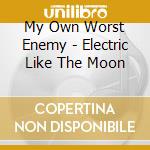 My Own Worst Enemy - Electric Like The Moon cd