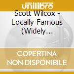 Scott Wilcox - Locally Famous (Widely Unknown) cd