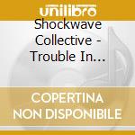 Shockwave Collective - Trouble In Paradise cd musicale di Shockwave Collective