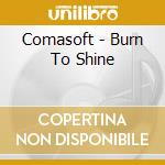 Comasoft - Burn To Shine cd