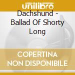 Dachshund - Ballad Of Shorty Long cd