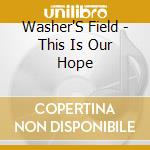Washer'S Field - This Is Our Hope cd