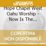 Hope Chapel West Oahu Worship - Now Is The Time cd
