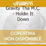 Gravity Tha M.C. - Holdin It Down cd musicale di Gravity Tha M.C.