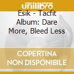 Esik - Tacfit Album: Dare More, Bleed Less cd