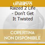 Raized 2 Life - Don't Get It Twisted cd