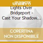 Lights Over Bridgeport - Cast Your Shadow Ep cd