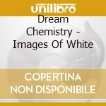 Dream Chemistry - Images Of White cd musicale di Dream Chemistry