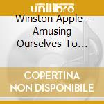 Winston Apple - Amusing Ourselves To Death cd musicale di Winston Apple
