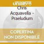 Chris Acquavella - Praeludium cd