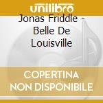 Jonas Friddle - Belle De Louisville cd musicale di Jonas Friddle