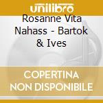 Rosanne Vita Nahass - Bartok & Ives cd musicale di Rosanne Vita Nahass