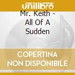 Mr. Keith - All Of A Sudden cd musicale di Mr. Keith