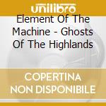 Element Of The Machine - Ghosts Of The Highlands cd