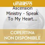 Ascension Ministry - Speak To My Heart Lord cd musicale di Ascension Ministry