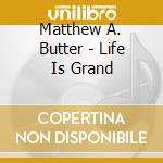 Matthew A. Butter - Life Is Grand cd