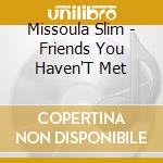 Missoula Slim - Friends You Haven'T Met cd
