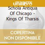 Schola Antiqua Of Chicago - Kings Of Tharsis cd musicale di Schola Antiqua Of Chicago