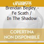 Brendan Begley - Fe Scath / In The Shadow cd musicale di Brendan Begley