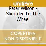 Peter Wilson - Shoulder To The Wheel cd musicale di Peter Wilson