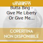 Butta Bing - Give Me Liberty Or Give Me Death cd musicale di Butta Bing