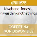 Kwabena Jones - Songiwrotewheniwasthinkingthethingsiwasthinkingsoi cd