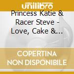 Princess Katie & Racer Steve - Love, Cake & Monsters cd musicale di Princess Katie & Racer Steve