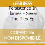 Persistence In Flames - Sever The Ties Ep cd
