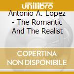 Antonio A. Lopez - The Romantic And The Realist cd musicale di Antonio A. Lopez
