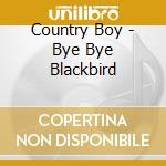 Country Boy - Bye Bye Blackbird cd musicale di Country Boy