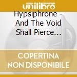 Hypsiphrone - And The Void Shall Pierce Their Eyes cd musicale di Hypsiphrone